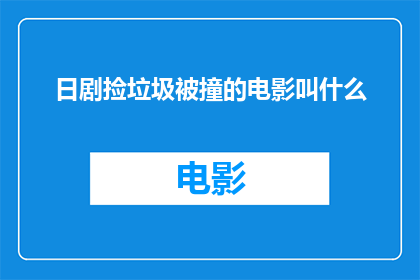 日剧捡垃圾被撞的电影叫什么(日剧捡垃圾被撞的确切电影名称是什么？)