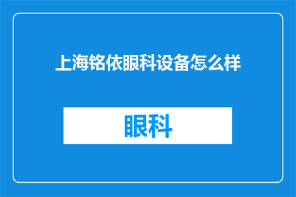 上海铭依眼科设备怎么样(上海铭依眼科设备质量如何？)