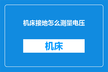 机床接地怎么测量电压(如何测量机床的接地电压？)