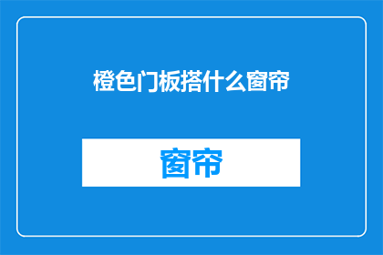 橙色门板搭什么窗帘(如何为橙色门板选择合适的窗帘？)