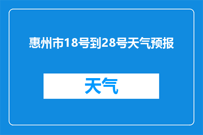 惠州市18号到28号天气预报(惠州市18号到28号天气情况如何？)