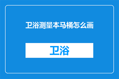 卫浴测量本马桶怎么画(如何绘制精确的卫浴测量本，以正确评估马桶尺寸？)