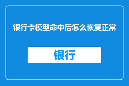 银行卡模型命中后怎么恢复正常(如何恢复银行卡模型命中后的正常状态？)