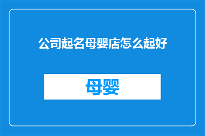公司起名母婴店怎么起好(如何为母婴店起一个吸引人的名字？)