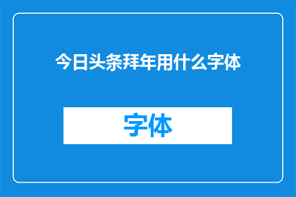 今日头条拜年用什么字体(在今日头条上发布拜年信息时，应该选择哪种字体？)