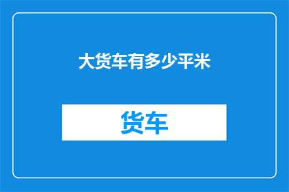 大货车有多少平米(大货车的尺寸究竟有多大？)