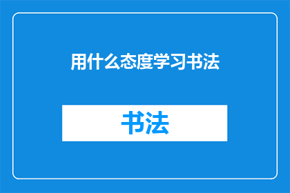 用什么态度学习书法(如何以正确的心态学习书法？)