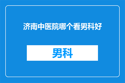 济南中医院哪个看男科好(济南中医院男科治疗哪家好？)