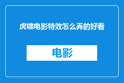 虎啸电影特效怎么弄的好看(如何制作出令人印象深刻的虎啸电影特效？)