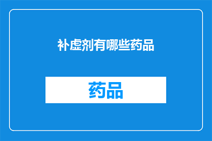 补虚剂有哪些药品(补虚剂药品有哪些？)