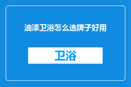 油漆卫浴怎么选牌子好用(如何选择一款优质的油漆卫浴品牌？)