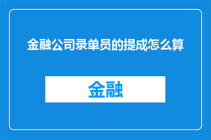 金融公司录单员的提成怎么算(金融公司录单员的提成计算方式是什么？)