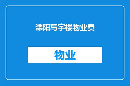 溧阳写字楼物业费(溧阳写字楼物业费的疑问：您是否了解其收费标准？)