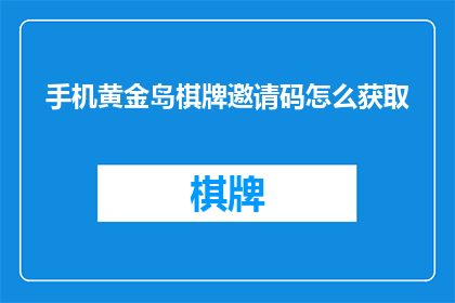 手机黄金岛棋牌邀请码怎么获取(如何获取手机黄金岛棋牌的专属邀请码？)