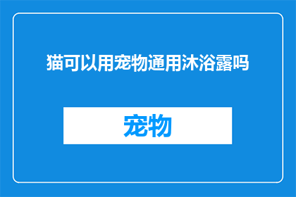 猫可以用宠物通用沐浴露吗(猫是否适合使用宠物通用沐浴露？)