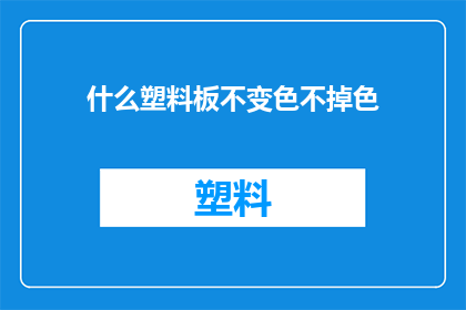 什么塑料板不变色不掉色(如何确保塑料板在长时间使用后保持其颜色和光泽不褪色？)
