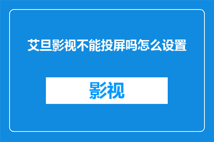 艾旦影视不能投屏吗怎么设置(艾旦影视是否支持投屏功能？如何进行设置？)