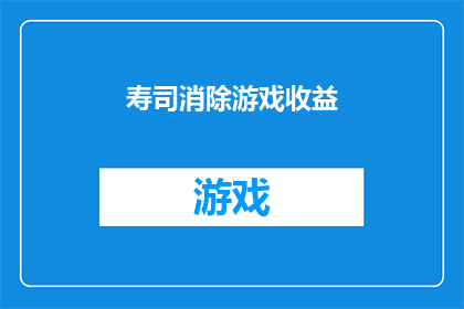 寿司消除游戏收益(寿司消除游戏的收益如何？)
