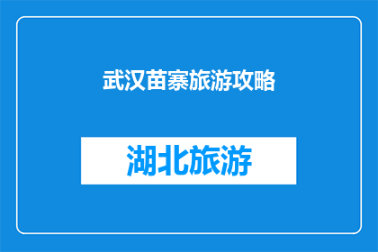 武汉苗寨旅游攻略(武汉苗寨旅游攻略：您是否准备好探索这个充满神秘色彩的地方？)