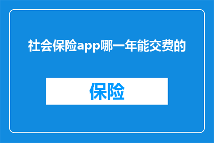 社会保险app哪一年能交费的(哪一年能开始使用社会保险app进行缴费？)