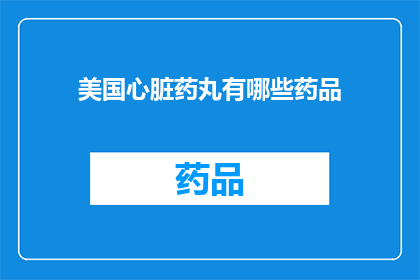 美国心脏药丸有哪些药品(美国心脏药物的神秘力量：揭秘那些被冠以药丸之名的心脏治疗神器)