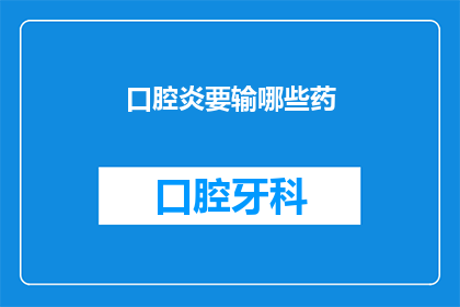 口腔炎要输哪些药(口腔炎的治疗药物有哪些？)