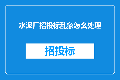 水泥厂招投标乱象怎么处理(如何处理水泥厂招投标过程中的不规范行为？)