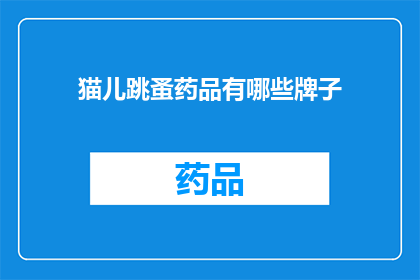 猫儿跳蚤药品有哪些牌子(猫儿跳蚤药品品牌大全：你了解哪些是市面上受欢迎的选择？)