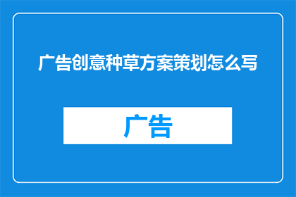 广告创意种草方案策划怎么写(如何撰写一份引人入胜的广告创意种草方案策划？)