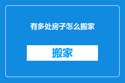 有多处房子怎么搬家(如何应对多处房产搬迁的挑战？)