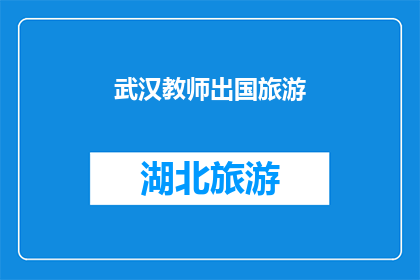 武汉教师出国旅游(武汉教师出国旅游的可能性与条件探究)