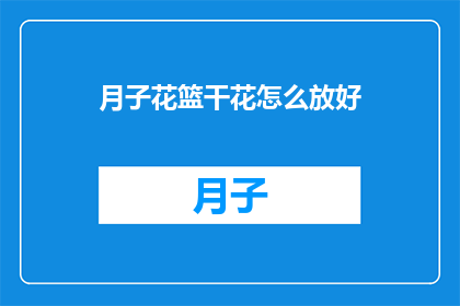 月子花篮干花怎么放好(如何正确摆放月子花篮中的干花？)