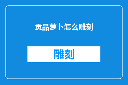 贡品萝卜怎么雕刻(如何雕刻出精美绝伦的贡品萝卜？)