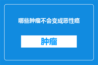 哪些肿瘤不会变成恶性癌(哪些肿瘤不会变成恶性癌？)