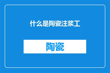 什么是陶瓷注浆工(陶瓷注浆工是什么？)
