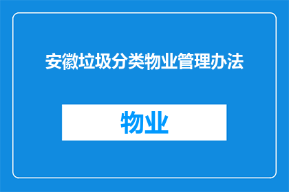 安徽垃圾分类物业管理办法(安徽垃圾分类物业管理办法：您了解吗？)