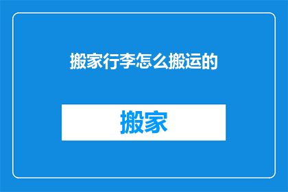 搬家行李怎么搬运的(如何高效搬运搬家行李？)