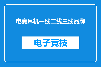 电竞耳机一线二线三线品牌(电竞耳机市场：一线二线与三线品牌，谁才是你的终极选择？)