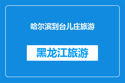 哈尔滨到台儿庄旅游(哈尔滨到台儿庄旅游：一次穿越历史与现代的迷人之旅？)