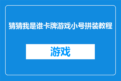 猜猜我是谁卡牌游戏小号拼装教程(如何快速掌握猜猜我是谁卡牌游戏小号拼装教程？)