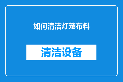 如何清洁灯笼布料(如何有效清洁并保养灯笼布料？)