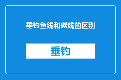 垂钓鱼线和碳线的区别(垂钓鱼线和碳线：您知道它们之间的区别吗？)