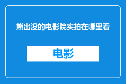 熊出没的电影院实拍在哪里看(熊出没电影的实拍场景在哪里可以观赏？)