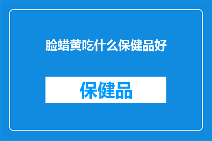 脸蜡黄吃什么保健品好(脸蜡黄？推荐哪些保健品能改善肤色？)