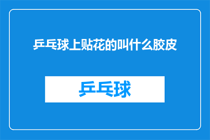 乒乓球上贴花的叫什么胶皮(乒乓球上贴花的胶皮叫什么名字？)
