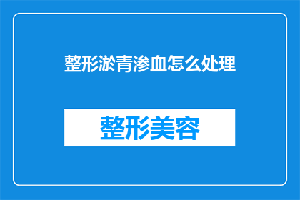 整形淤青渗血怎么处理(如何处理整形后淤青和渗血的问题？)