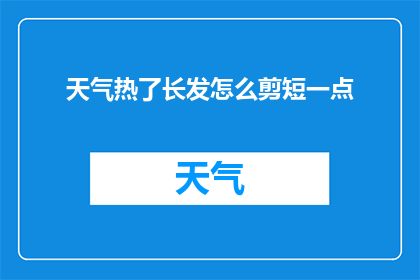 天气热了长发怎么剪短一点(如何应对炎热天气，将长发剪短以保持清爽？)