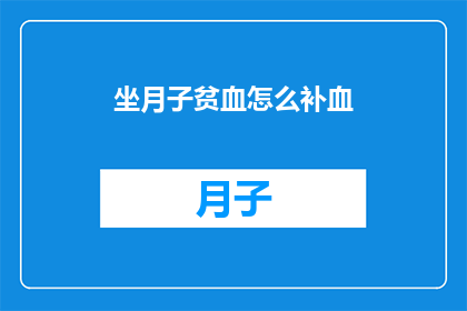 坐月子贫血怎么补血(坐月子期间贫血问题如何有效补血？)