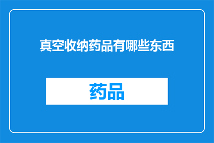 真空收纳药品有哪些东西(真空收纳药品：您知道有哪些物品适合存放在真空容器中吗？)
