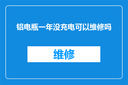 铝电瓶一年没充电可以维修吗(铝电瓶长期未充电，是否可进行维修？)